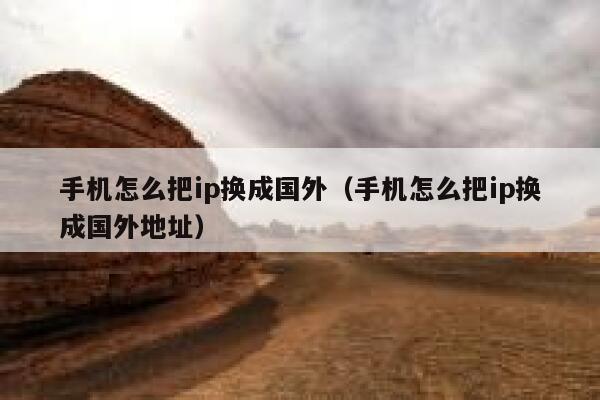 手机怎么把ip换成国外（手机怎么把ip换成国外地址） 第1张