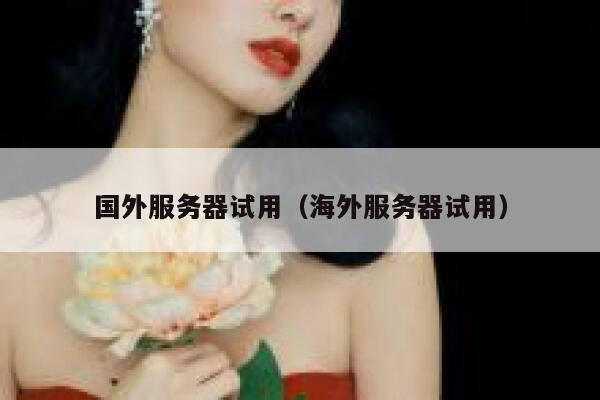 国外服务器试用（海外服务器试用） 第1张