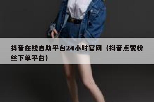 抖音在线自助平台24小时官网（抖音点赞粉丝下单平台） 第1张