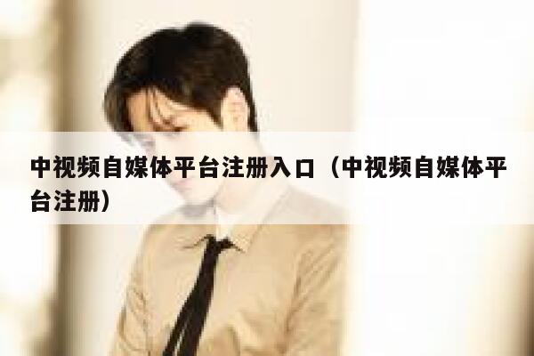 中视频自媒体平台注册入口（中视频自媒体平台注册） 第1张