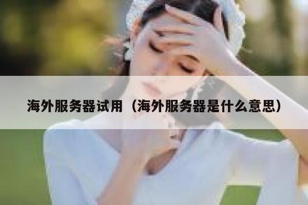 海外服务器试用（海外服务器是什么意思） 第1张