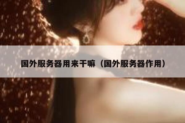 国外服务器用来干嘛（国外服务器作用） 第1张