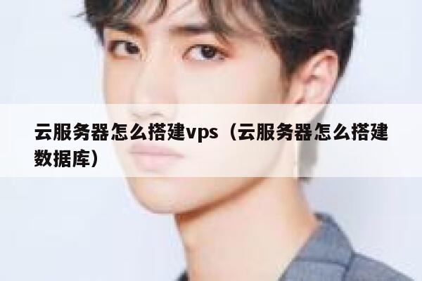 云服务器怎么搭建vps（云服务器怎么搭建数据库） 第1张
