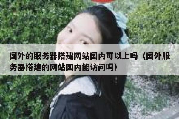 国外的服务器搭建网站国内可以上吗（国外服务器搭建的网站国内能访问吗） 第1张