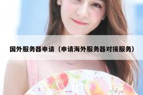 国外服务器申请（申请海外服务器对接服务） 第1张