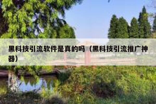 黑科技引流软件是真的吗（黑科技引流推广神器） 第1张
