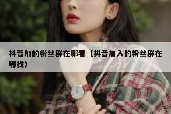 抖音加的粉丝群在哪看（抖音加入的粉丝群在哪找） 第1张