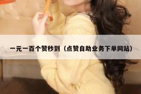 一元一百个赞秒到（点赞自助业务下单网站） 第1张