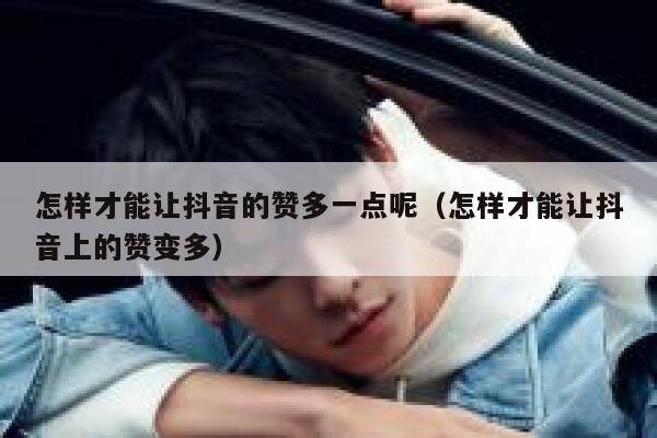 怎样才能让抖音的赞多一点呢（怎样才能让抖音上的赞变多） 第1张