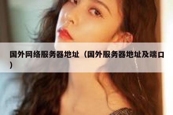 国外网络服务器地址（国外服务器地址及端口） 第1张