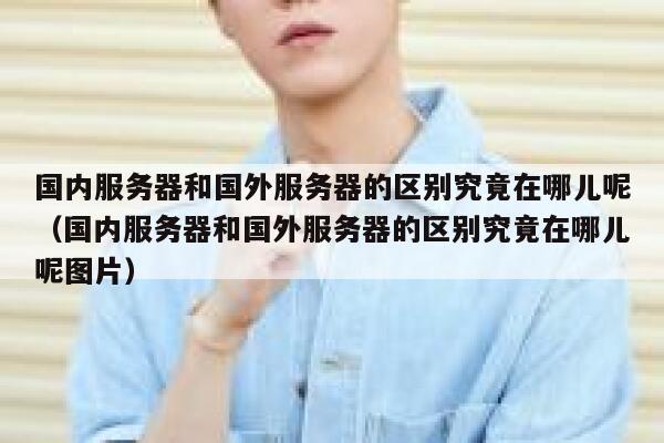 国内服务器和国外服务器的区别究竟在哪儿呢（国内服务器和国外服务器的区别究竟在哪儿呢图片） 第1张