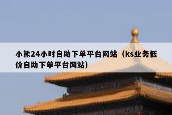 小熊24小时自助下单平台网站（ks业务低价自助下单平台网站） 第1张