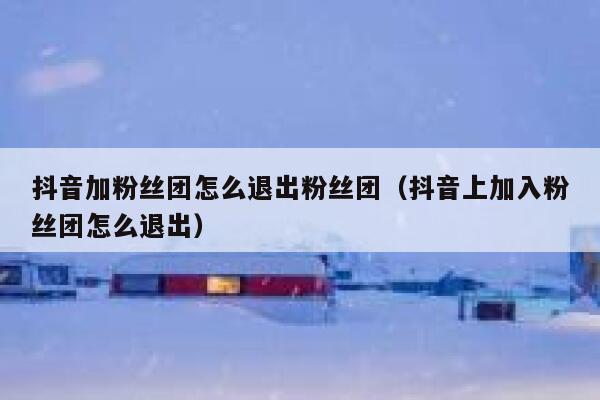 抖音加粉丝团怎么退出粉丝团（抖音上加入粉丝团怎么退出） 第1张
