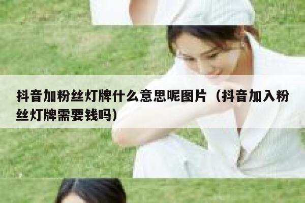 抖音加粉丝灯牌什么意思呢图片（抖音加入粉丝灯牌需要钱吗） 第1张