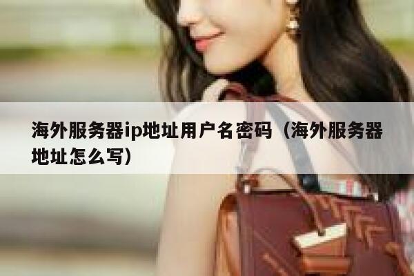 海外服务器ip地址用户名密码（海外服务器地址怎么写） 第1张