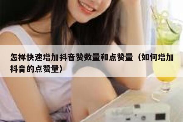 怎样快速增加抖音赞数量和点赞量（如何增加抖音的点赞量） 第1张
