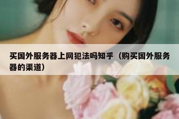 买国外服务器上网犯法吗知乎（购买国外服务器的渠道） 第1张