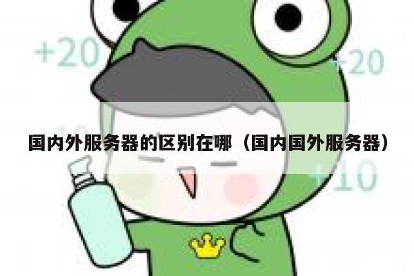 国内外服务器的区别在哪（国内国外服务器） 第1张