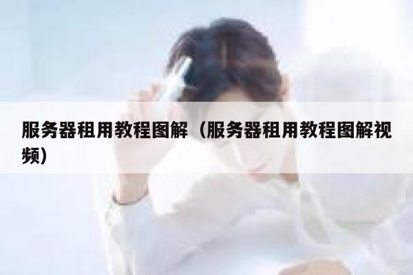 服务器租用教程图解（服务器租用教程图解视频） 第1张