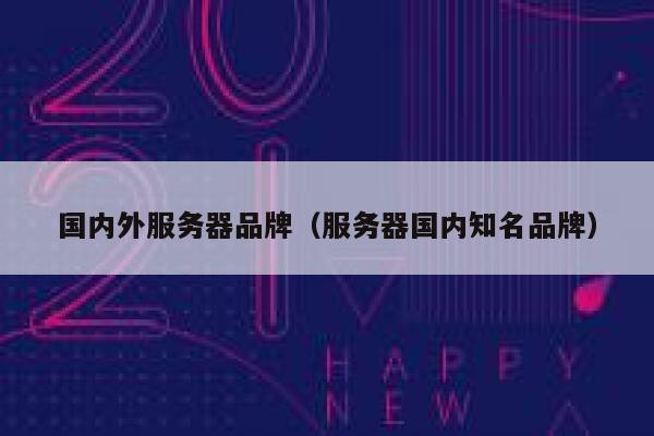 国内外服务器品牌（服务器国内知名品牌） 第1张