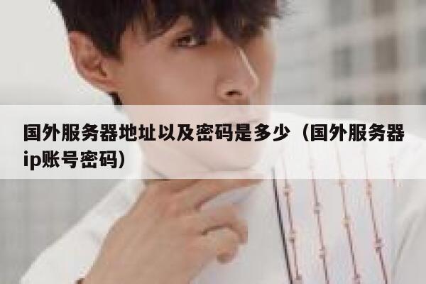 国外服务器地址以及密码是多少（国外服务器ip账号密码） 第1张