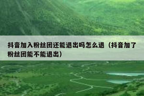 抖音加入粉丝团还能退出吗怎么退（抖音加了粉丝团能不能退出） 第1张