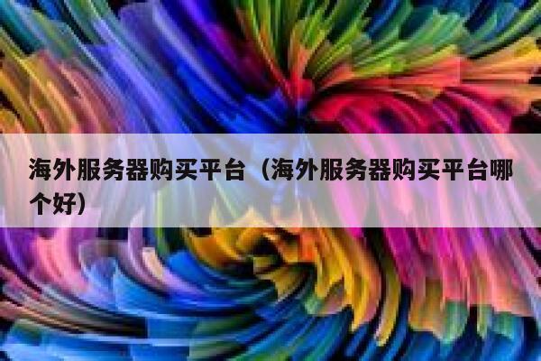 海外服务器购买平台（海外服务器购买平台哪个好） 第1张