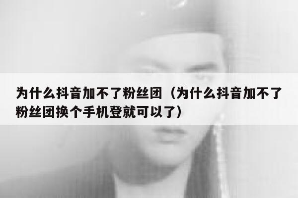 为什么抖音加不了粉丝团（为什么抖音加不了粉丝团换个手机登就可以了） 第1张