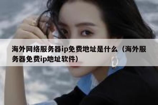 海外网络服务器ip免费地址是什么（海外服务器免费ip地址软件） 第1张