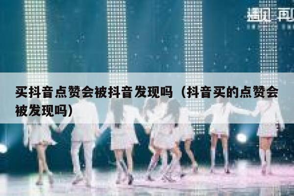 买抖音点赞会被抖音发现吗（抖音买的点赞会被发现吗） 第1张