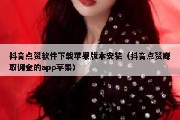 抖音点赞软件下载苹果版本安装（抖音点赞赚取佣金的app苹果） 第1张
