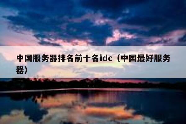 中国服务器排名前十名idc（中国最好服务器） 第1张