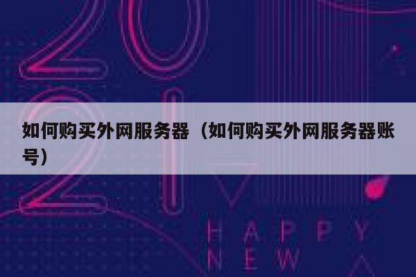 如何购买外网服务器（如何购买外网服务器账号） 第1张
