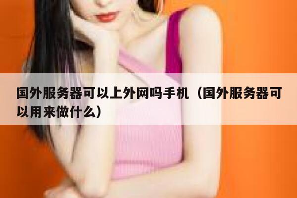 国外服务器可以上外网吗手机（国外服务器可以用来做什么） 第1张
