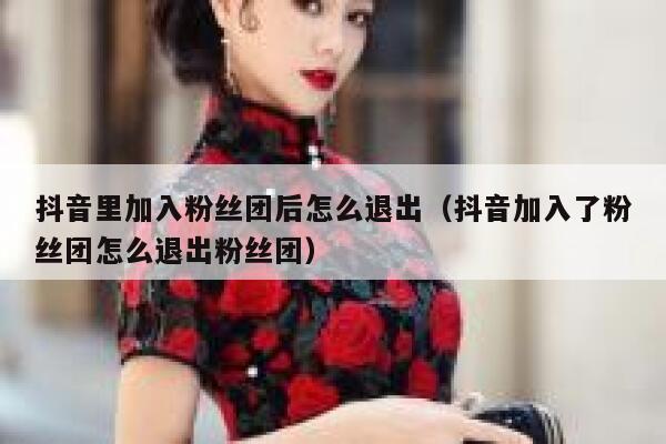抖音里加入粉丝团后怎么退出（抖音加入了粉丝团怎么退出粉丝团） 第1张