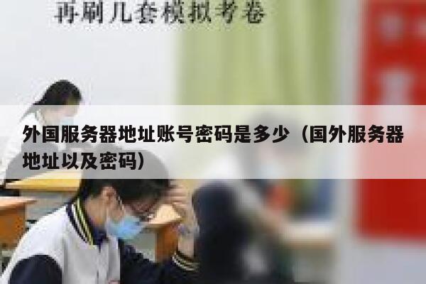 外国服务器地址账号密码是多少（国外服务器地址以及密码） 第1张