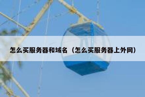 怎么买服务器和域名（怎么买服务器上外网） 第1张