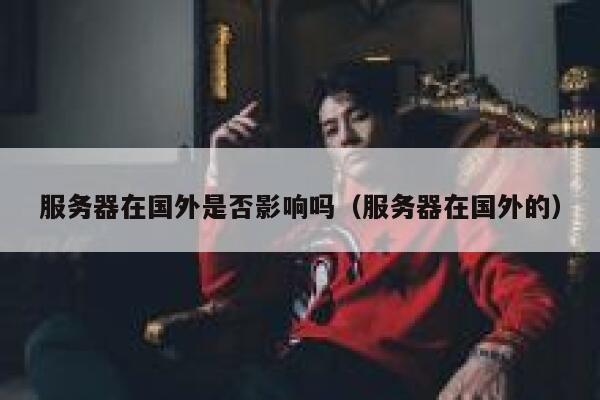 服务器在国外是否影响吗（服务器在国外的） 第1张