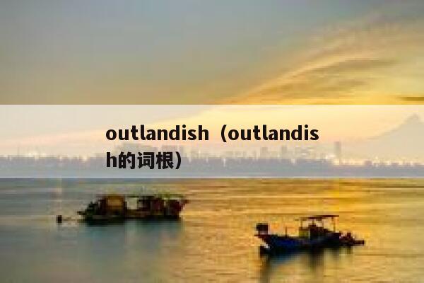 outlandish（outlandish的词根） 第1张