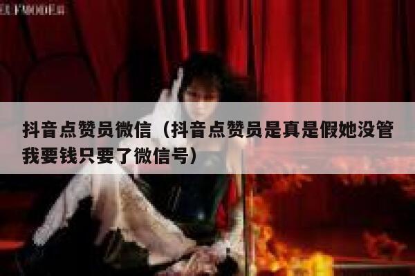 抖音点赞员微信（抖音点赞员是真是假她没管我要钱只要了微信号） 第1张