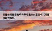 樱花校园登录密码和账号是什么意思呢（樱花校园ld密码）