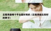 云服务器哪个平台最好用的（云服务器比较好的牌子）