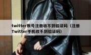 twitter账号注册收不到验证码（注册Twitter手机收不到验证码）