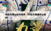 手机代理ip软件海外（手机代理国外ip软件）