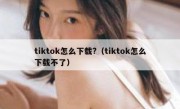 tiktok怎么下载?（tiktok怎么下载不了）