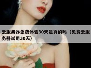 云服务器免费体验30天是真的吗（免费云服务器试用30天）