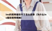 ins的视频播放不了怎么回事（为什么ins播放视频模糊）