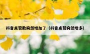 抖音点赞数突然增加了（抖音点赞突然增多）