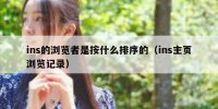 ins的浏览者是按什么排序的（ins主页浏览记录）