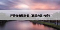 开传奇云服务器（云服务器 传奇）